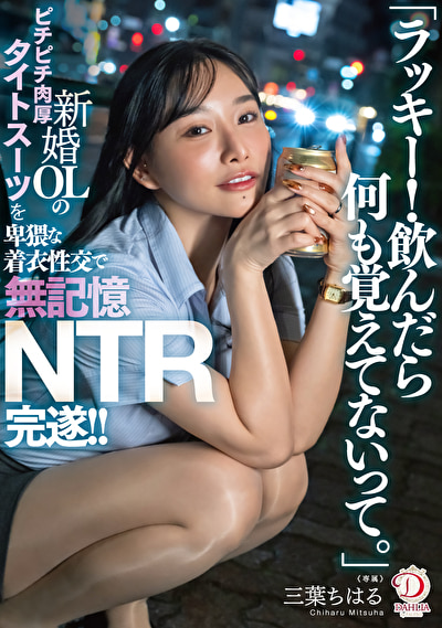 「ラッキー！飲んだら何も覚えてないって。」新婚OLのピチピチ肉厚タイトスーツを卑猥な着衣性交で無記憶NTR完遂！！ 三葉ちはる