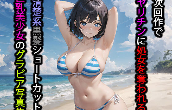 次回作でヤリチンに処女を奪われる清楚系黒髪ショートカット巨乳美少女のグラビア写真集