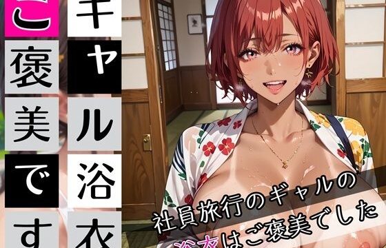 ギャルの浴衣ご褒美です！190枚〜社員旅行のギャルの浴衣はご褒美でした〜