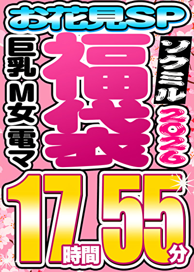 【ソクミル福袋 お花見SP】巨乳 M女 電マ 9人収録 17時間55分 ※4／30（木）朝10時まで